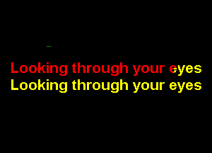 Looking through your eyes

Looking through your eyes