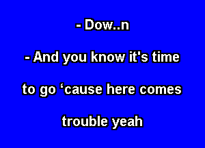 - Dow..n

- And you know it's time

to go mause here comes

trouble yeah