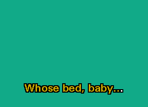 Whose bed, baby...