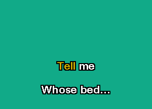 Tell me

Whose bed...