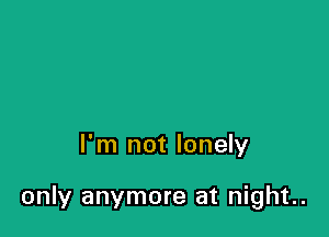 I'm not lonely

only anymore at night..