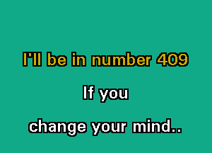 I'll be in number 409

If you

change your mind..