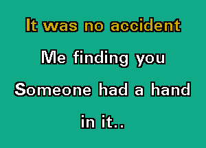 It was no accident

Me finding you

Someone had a hand

in it..