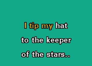 I tip my hat

to the keeper

of the stars..
