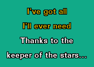 I've got all

I'll ever need
Thanks to the

keeper of the stars...