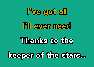 I've got all

I'll ever need
Thanks to the

keeper of the stars..