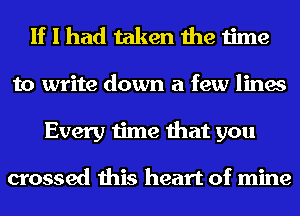 If I had taken the time
to write down a few lines
Every time that you

crossed this heart of mine