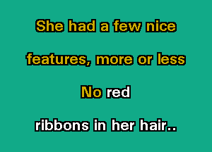 She had a few nice

features, more or less

No red

ribbons in her hair..