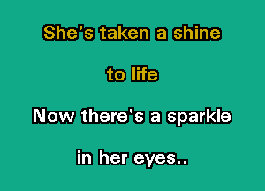 She's taken a shine

to life

Now there's a sparkle

in her eyes..