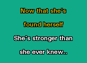 Now that she's

found herself

She's stronger than

she ever knew..