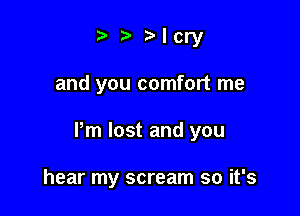 y t) ylcry

and you comfort me

Pm lost and you

hear my scream so it's