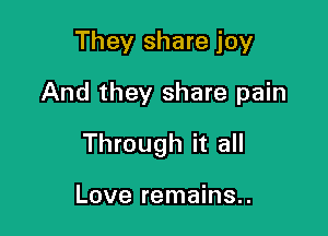 They share joy
And they share pain

Through it all

Love remains..