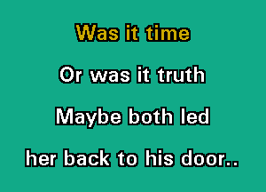 Was it time

Or was it truth

Maybe both led

her back to his door..