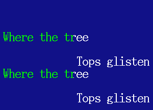 Where the tree

Tops glisten
Where the tree

Tops glisten