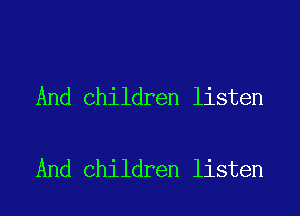 And Children listen

And Children listen