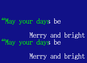 May your days be

Merry and bright
May your days be

Merry and bright