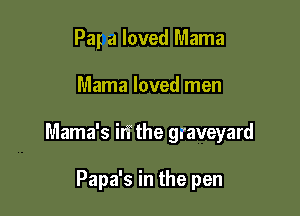 Pay a loved Mama

Mama loved men

Mama's it? the graveyard

Papa's in the pen