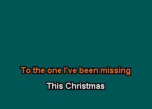 To the one I've been missing
This Christmas