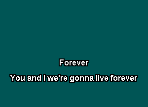 Forever

You and I we're gonna live forever
