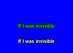If I was invisible

If I was invisible