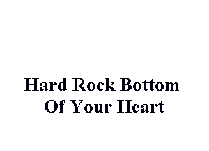 Hard Rock Bottom
Of Your Heart