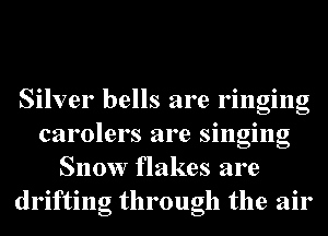 Silver bells are ringing
carolers are singing
Snow flakes are
drifting through the air