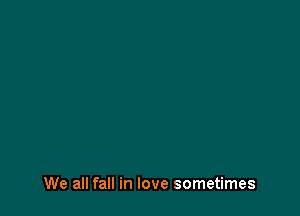 We all fall in love sometimes
