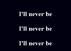 I'll never be

I'll never be

I'll never be