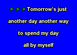 .3 r ?'Tomorrowbjust

another day another way

to spend my day

all by myself