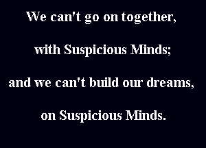 W e can't go on together,
With Suspicious Mindsg
and we can't build our dreams,

on Suspicious Minds.