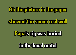 Oh the picture in the paper

showed the scene real well
Papa's rig was buried

in the local motel