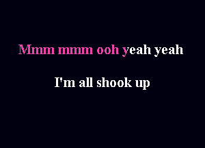 Mmm mm 0011 yeah yeah

I'm all shook up