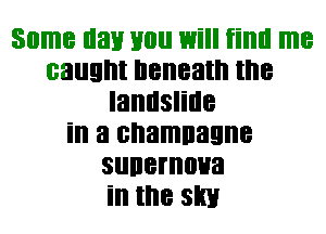 Some nan you 1mill iiml me
caught beneath the
landslide
in a shaman
sunernoua
in the slim