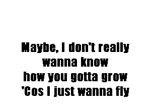 Lianne, I don't really
wanna know
now you gotta grow
'cos I iust wanna flu