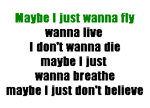 Lianne I iust wanna HI!
wanna live
I don't wanna die
maybe I iust
wanna breathe
maybe I iust don't believe