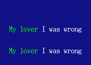 My lover I was wrong

My lover I was wrong