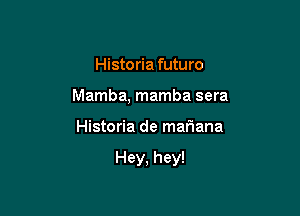 Historia futuro
Mamba, mamba sera

Historia de mariana

Hey, hey!