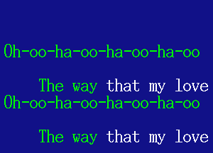 Oh-oo-ha-oo-ha-oo-ha-oo

The way that my love
Oh-oo-ha-oo-ha-oo-ha-oo

The way that my love