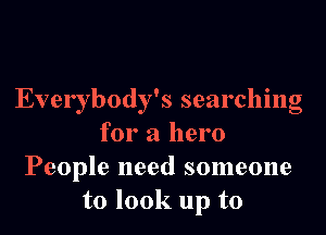 Everybody's searching
for a hero
People need someone
to look up to