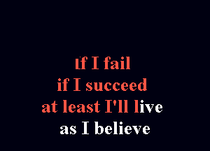 If I fail

if I succeed
at least I'll live
as I believe