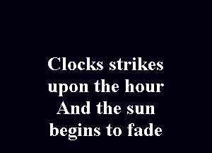 Clocks strikes

upon the hour
And the sun
begins to fade