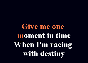 Give me one

moment in time
W hen I'm racing
with destiny