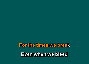 Forthe times we break

Even when we bleed