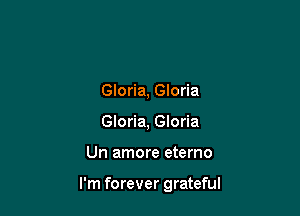 Gloria, Gloria
Gloria, Gloria

Un amore eterno

I'm forever grateful
