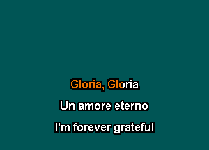 Gloria, Gloria

Un amore eterno

I'm forever grateful