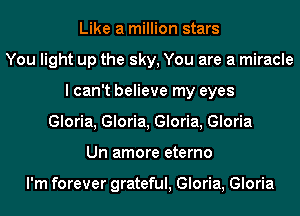 Like a million stars
You light up the sky, You are a miracle
I can't believe my eyes
Gloria, Gloria, Gloria, Gloria
Un amore eterno

I'm forever grateful, Gloria, Gloria
