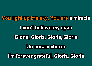 You light up the sky, You are a miracle
I can't believe my eyes
Gloria, Gloria, Gloria, Gloria
Un amore eterno

I'm forever grateful, Gloria, Gloria