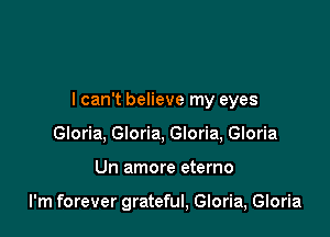 I can't believe my eyes
Gloria. Gloria, Gloria, Gloria

Un amore eterno

I'm forever grateful, Gloria, Gloria