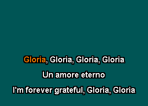 Gloria. Gloria, Gloria, Gloria

Un amore eterno

I'm forever grateful, Gloria, Gloria