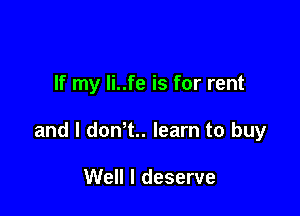 If my li..fe is for rent

and I dont. learn to buy

Well I deserve